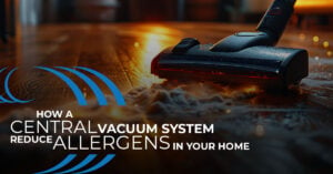 How a Central Vacuum System Reduce Allergens in your Home