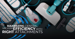 Maximizing Central Vacuum Efficiency with Right Attachments, Home Wave Central Vacuum